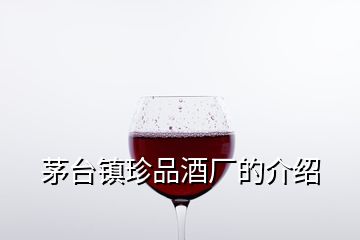 茅臺(tái)鎮(zhèn)珍品酒廠的介紹