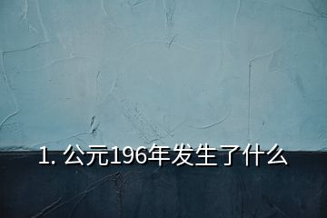 1. 公元196年發(fā)生了什么