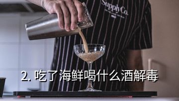 2. 吃了海鮮喝什么酒解毒