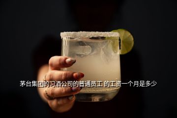 茅臺集團(tuán)的習(xí)酒公司的普通員工 的工資一個月是多少