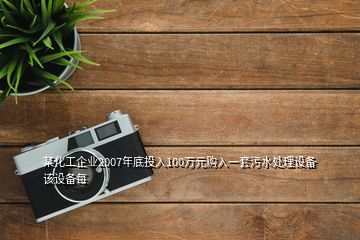 某化工企業(yè)2007年底投入100萬元購入一套污水處理設(shè)備該設(shè)備每