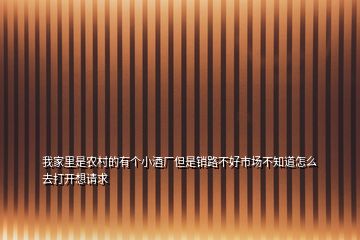 我家里是農(nóng)村的有個小酒廠但是銷路不好市場不知道怎么去打開想請求