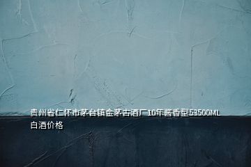 貴州省仁懷市茅臺(tái)鎮(zhèn)金茅古酒廠(chǎng)10年醬香型53500ML白酒價(jià)格