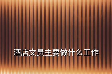 酒店文員主要做什么工作