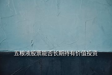 五糧液股票能否長期持有價值投資