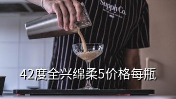 42度全興綿柔5價格每瓶