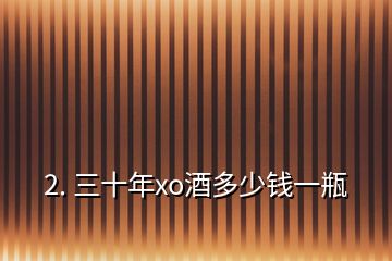 2. 三十年xo酒多少錢一瓶