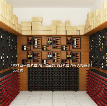 吉林四平市老白酒廠出品的珍品老白酒有人知道是什么價格