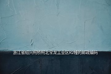 浙江省紹興柯橋柯北寶龍工業(yè)區(qū)R2幢的郵政編碼