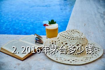 2. 2016年茅臺多少錢