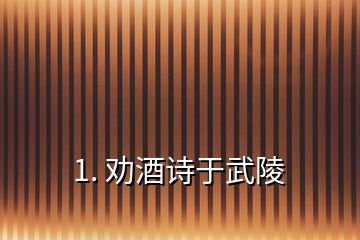 1. 勸酒詩于武陵