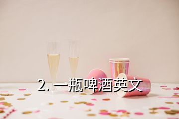 2. 一瓶啤酒英文