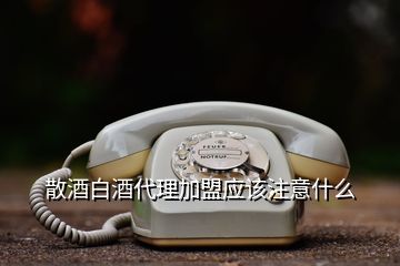 散酒白酒代理加盟應(yīng)該注意什么