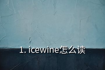 1. icewine怎么讀