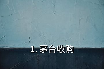 1. 茅臺收購