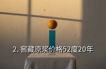 2. 窖藏原漿價格52度20年