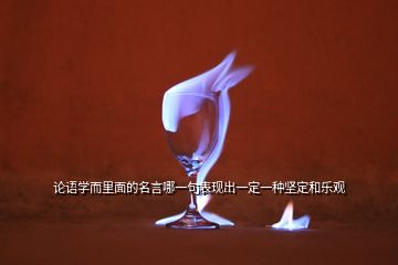 論語(yǔ)學(xué)而里面的名言哪一句表現(xiàn)出一定一種堅(jiān)定和樂(lè)觀