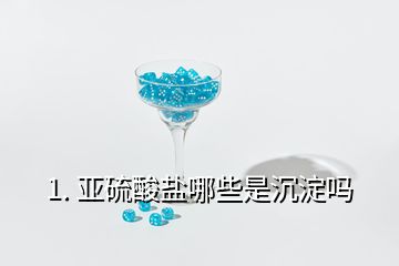 1. 亞硫酸鹽哪些是沉淀嗎