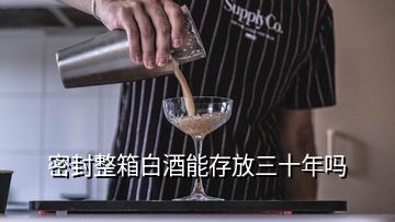 密封整箱白酒能存放三十年嗎