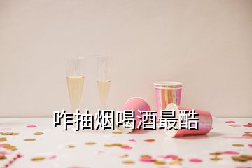 咋抽煙喝酒最酷