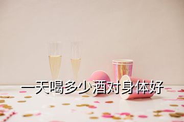 一天喝多少酒對(duì)身體好