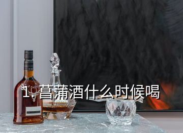 1. 菖蒲酒什么時(shí)候喝