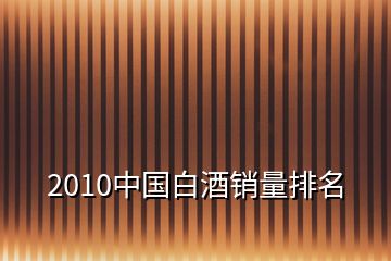 2010中國(guó)白酒銷量排名