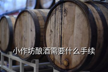 小作坊釀酒需要什么手續(xù)