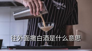 往外面撒白酒是什么意思