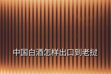 中國白酒怎樣出口到老撾