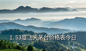 1. 53度飛天茅臺(tái)價(jià)格表今日