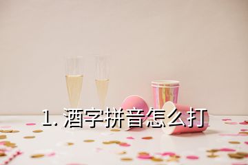 1. 酒字拼音怎么打