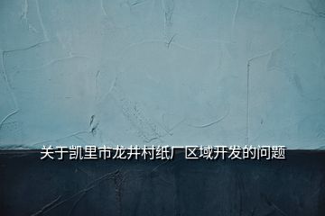 關(guān)于凱里市龍井村紙廠區(qū)域開發(fā)的問題