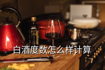 白酒度數(shù)怎么樣計算