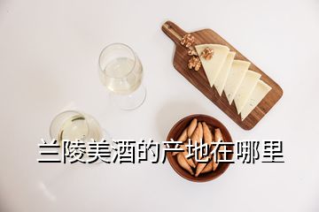 蘭陵美酒的產(chǎn)地在哪里