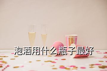 泡酒用什么瓶子最好