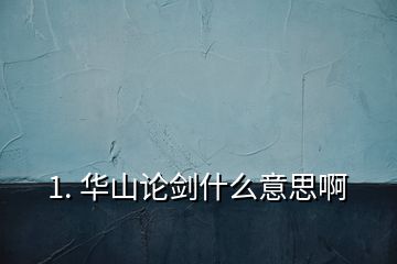 1. 華山論劍什么意思啊