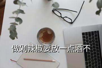 做剁辣椒要放一點酒不