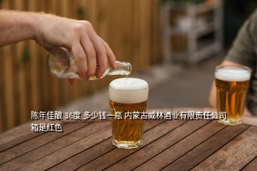 陳年佳釀 36度 多少錢一瓶 內(nèi)蒙古威林酒業(yè)有限責(zé)任公司 箱是紅色