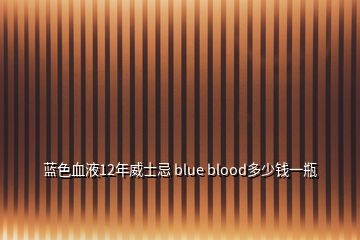 藍(lán)色血液12年威士忌 blue blood多少錢(qián)一瓶