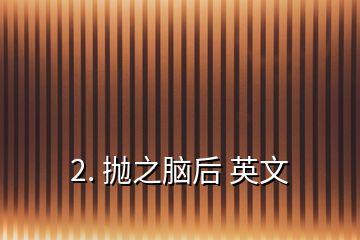 2. 拋之腦后 英文