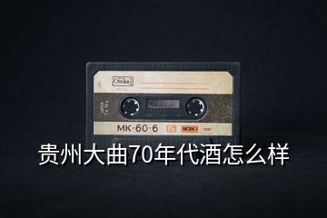 貴州大曲70年代酒怎么樣