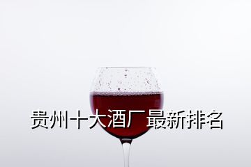 貴州十大酒廠最新排名