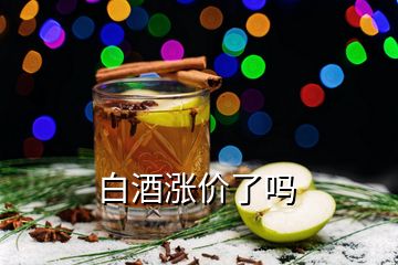 白酒漲價(jià)了嗎