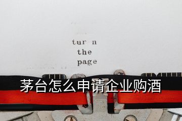 茅臺(tái)怎么申請(qǐng)企業(yè)購酒