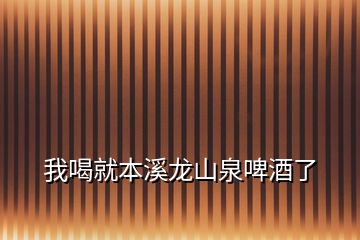 我喝就本溪龍山泉啤酒了