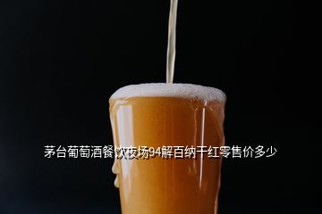 茅臺(tái)葡萄酒餐飲夜場(chǎng)94解百納干紅零售價(jià)多少