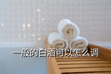 一般的白酒可以怎么調