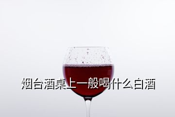 煙臺(tái)酒桌上一般喝什么白酒