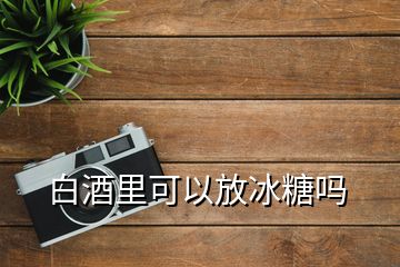 白酒里可以放冰糖嗎